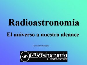 Radioastronoma El universo a nuestro alcance Por Carlos