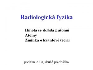 Radiologick fyzika Hmota se skld z atom Atomy