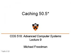 Caching 50 5 COS 518 Advanced Computer Systems