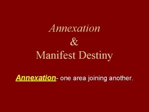 Annexation Manifest Destiny Annexation one area joining another