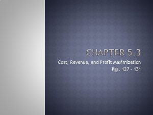 Cost Revenue and Profit Maximization Pgs 127 131