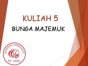 KULIAH 5 BUNGA MAJEMUK 1 Bunga Majemuk diperhitungkan