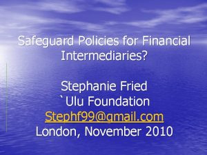 Safeguard Policies for Financial Intermediaries Stephanie Fried Ulu