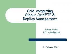 Grid computing Globus Grid FTP Replica Management Robert