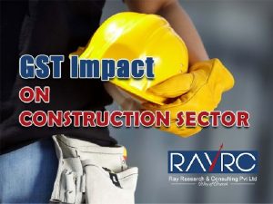 GST IMPACT ON CONSTRUCTION SECTOR Under GST regime