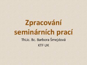 Zpracovn seminrnch prac Th Lic Barbora mejdov KTF