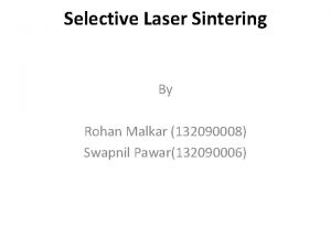 Selective Laser Sintering By Rohan Malkar 132090008 Swapnil