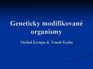 Geneticky modifikovan organismy Michal Kroupa Tom Kuta GMO