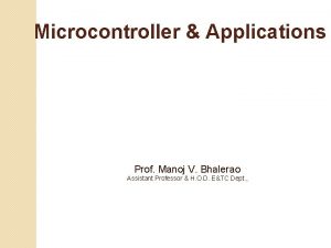 Microcontroller Applications Prof Manoj V Bhalerao Assistant Professor
