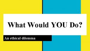 What Would YOU Do An ethical dilemma Ponder