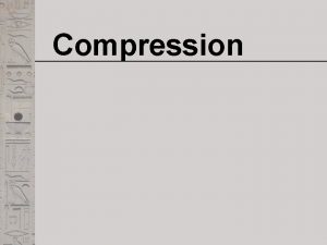 Compression Compression q Compression ratio how much is