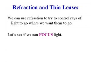 Refraction and Thin Lenses We can use refraction