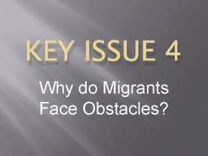 KEY ISSUE 4 Why do Migrants Face Obstacles