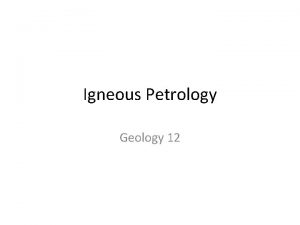 Igneous Petrology Geology 12 Petrology is the study