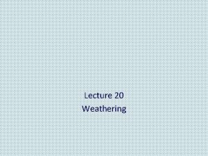 Lecture 20 Weathering About Weathering etc Weathering produces