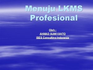 Menuju LKMS Profesional Oleh AHMAD SUMIYANTO ISES Consulting