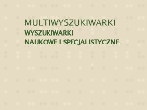 MULTIWYSZUKIWARKI NAUKOWE I SPECJALISTYCZNE Wyszukiwarki naukowe i specjalistyczne