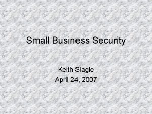 Small Business Security Keith Slagle April 24 2007