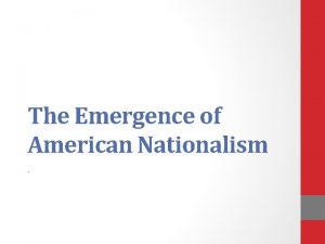 The Emergence of American Nationalism What is Nationalism