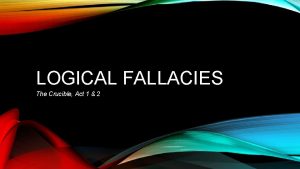 LOGICAL FALLACIES The Crucible Act 1 2 ACT