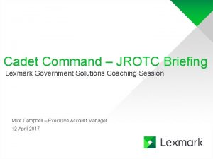 Cadet Command JROTC Briefing Lexmark Government Solutions Coaching