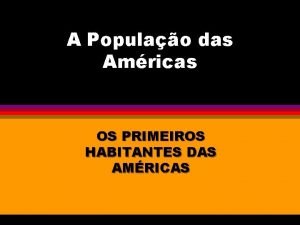 A Populao das Amricas OS PRIMEIROS HABITANTES DAS