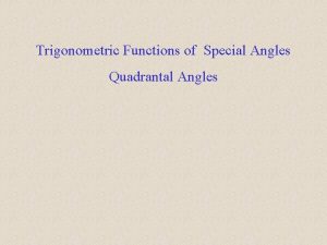 Trigonometric Functions of Special Angles Quadrantal Angles We