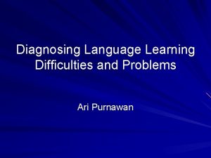 Diagnosing Language Learning Difficulties and Problems Ari Purnawan