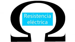 Resistencia elctrica Se le denomina resistencia elctrica a