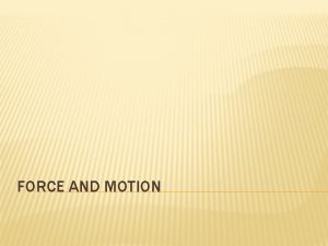FORCE AND MOTION Force a force is a