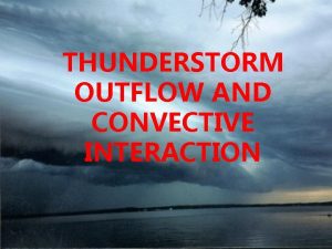 THUNDERSTORM OUTFLOW AND CONVECTIVE INTERACTION THUNDERSTORM OUTFLOW AND