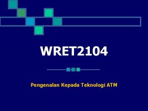 WRET 2104 Pengenalan Kepada Teknologi ATM Pengenalan Kepada