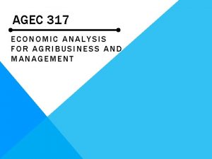 AGEC 317 ECONOMIC ANALYSIS FOR AGRIBUSINESS AND MANAGEMENT