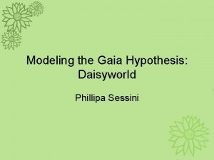 Modeling the Gaia Hypothesis Daisyworld Phillipa Sessini Outline