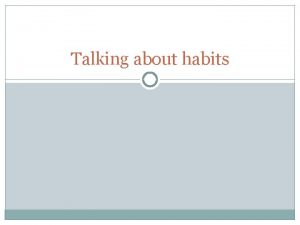 Talking about habits Habits in the past Using