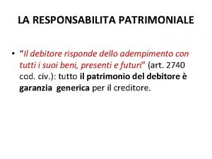 LA RESPONSABILITA PATRIMONIALE Il debitore risponde dello adempimento