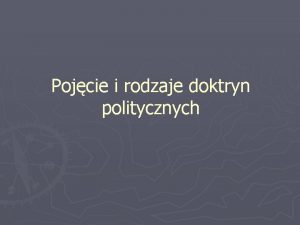 Pojcie i rodzaje doktryn politycznych Doktryna polityczna jest