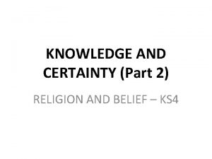 KNOWLEDGE AND CERTAINTY Part 2 RELIGION AND BELIEF