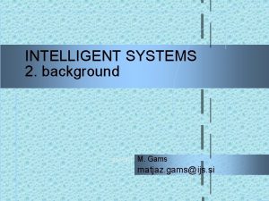 INTELLIGENT SYSTEMS 2 background 9122021 M Gams matjaz