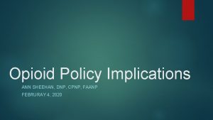 Opioid Policy Implications ANN SHEEHAN DNP CPNP FAANP