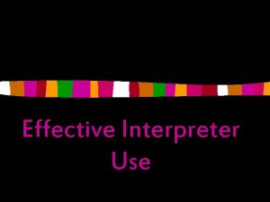 Effective Interpreter Use Interpreter Use Training n Goals