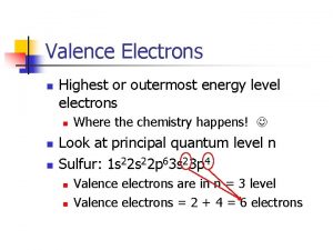 Valence Electrons n Highest or outermost energy level