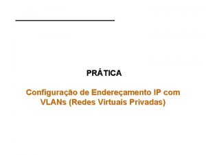 PRTICA Configurao de Endereamento IP com VLANs Redes