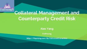 Collateral Management and Counterparty Credit Risk Alex Yang