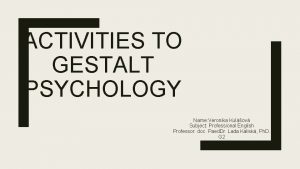 ACTIVITIES TO GESTALT PSYCHOLOGY Name Veronika Kulov Subject