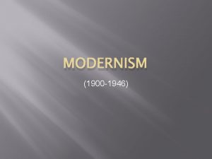 MODERNISM 1900 1946 Modernism Dominant mood alienation and