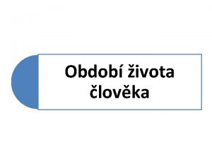 Obdob ivota lovka Etapy lidskho ivota lovk se