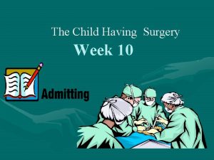 The Child Having Surgery Week 10 Pediatric Surgery