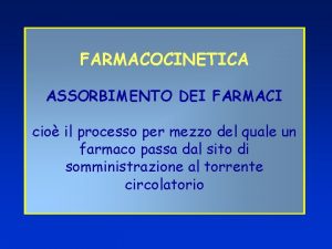 FARMACOCINETICA ASSORBIMENTO DEI FARMACI cio il processo per