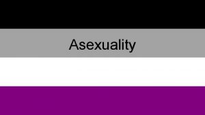 Asexuality What is Asexuality The lack of sexual